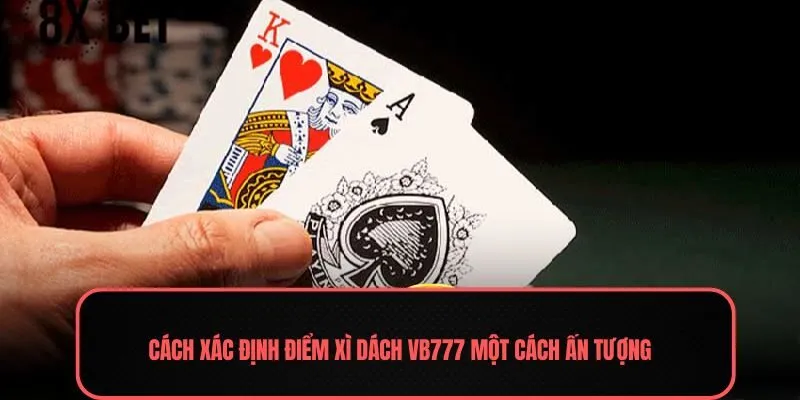 Cách xác định điểm xì dách VB777 một cách ấn tượng