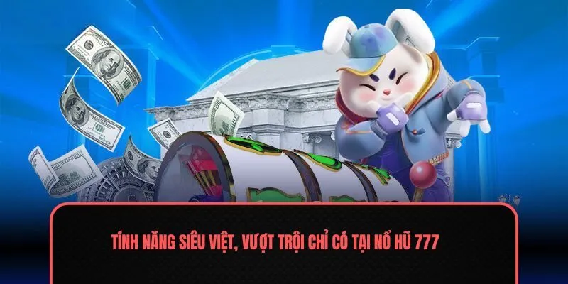 Tính năng siêu việt, vượt trội chỉ có tại nổ hũ 777