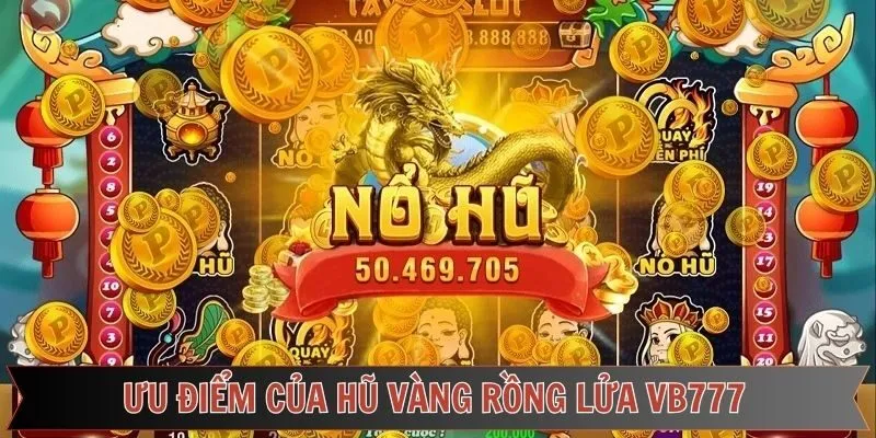 Tổng hợp các ưu điểm khi quay nổ hũ vàng Rồng Lửa VB777